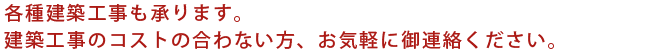 各種建築工事も承ります。建築工事のコストの合わない方、お気軽にご連絡ください。