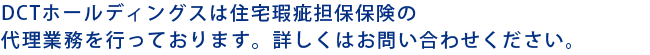 DCTホールディングスは住宅瑕疵担保責任保険の代理業務を請負っております。
